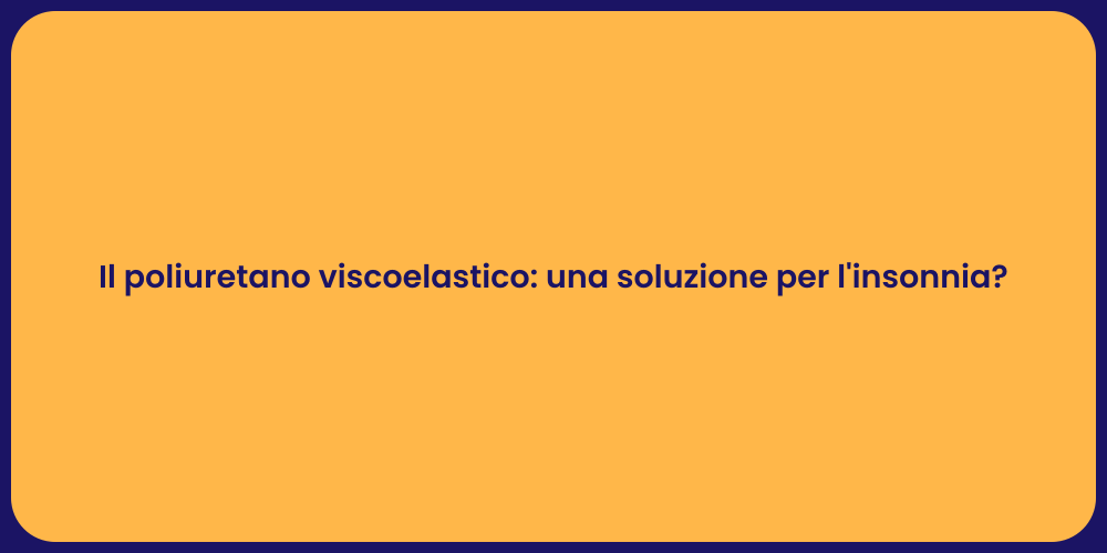 Il poliuretano viscoelastico: una soluzione per l'insonnia?