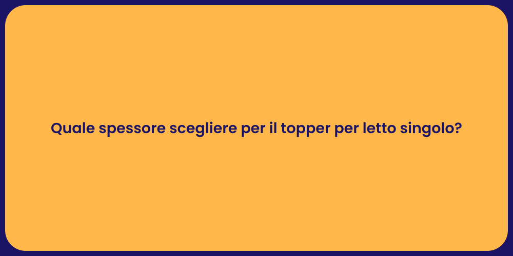 Quale spessore scegliere per il topper per letto singolo?