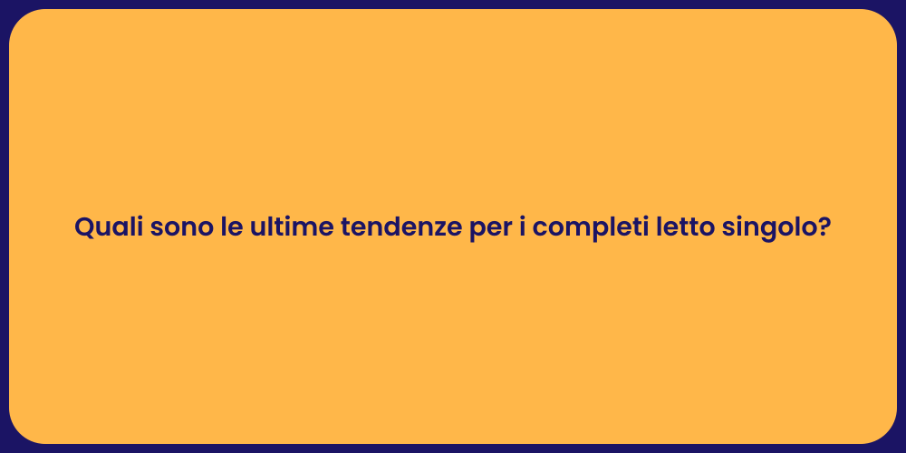 Quali sono le ultime tendenze per i completi letto singolo?