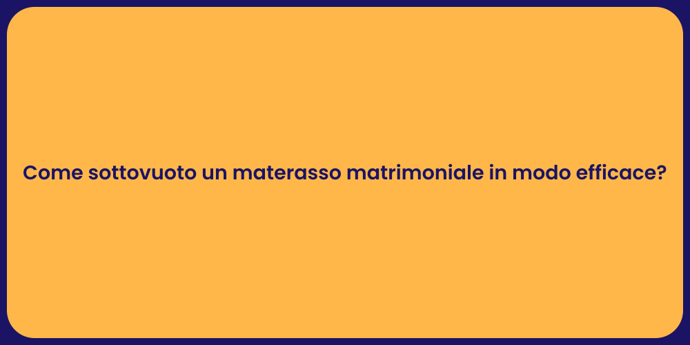 Come sottovuoto un materasso matrimoniale in modo efficace?