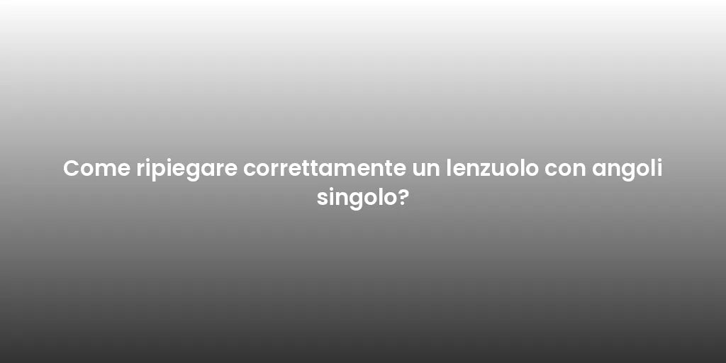 Come ripiegare correttamente un lenzuolo con angoli singolo?