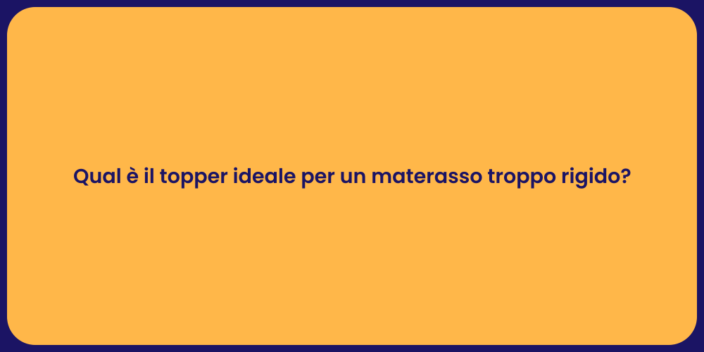 Qual è il topper ideale per un materasso troppo rigido?
