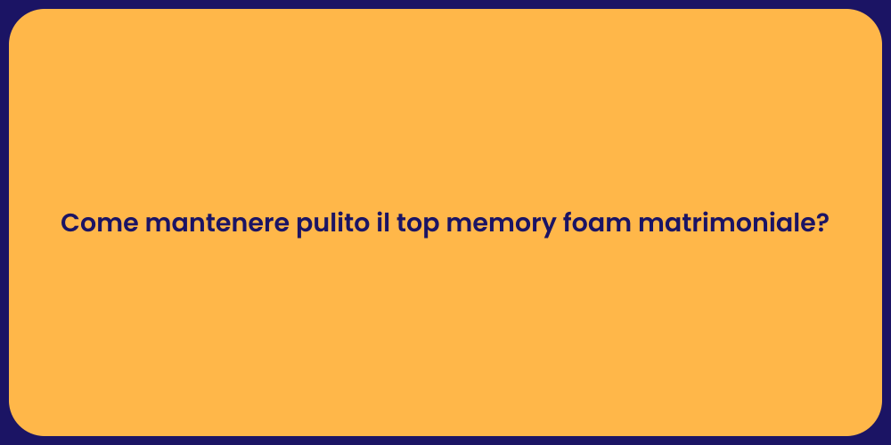 Come mantenere pulito il top memory foam matrimoniale?