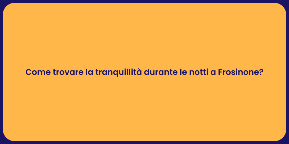 Come trovare la tranquillità durante le notti a Frosinone?