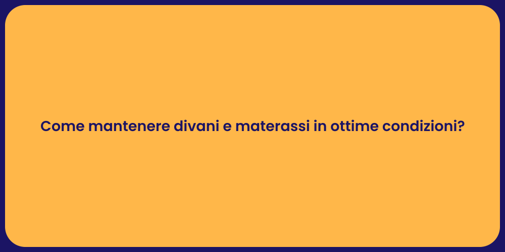 Come mantenere divani e materassi in ottime condizioni?