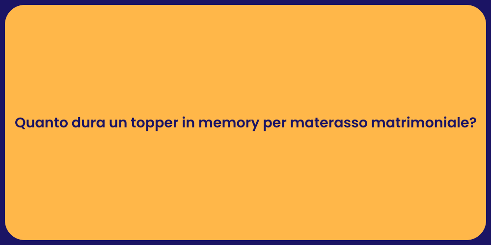 Quanto dura un topper in memory per materasso matrimoniale?