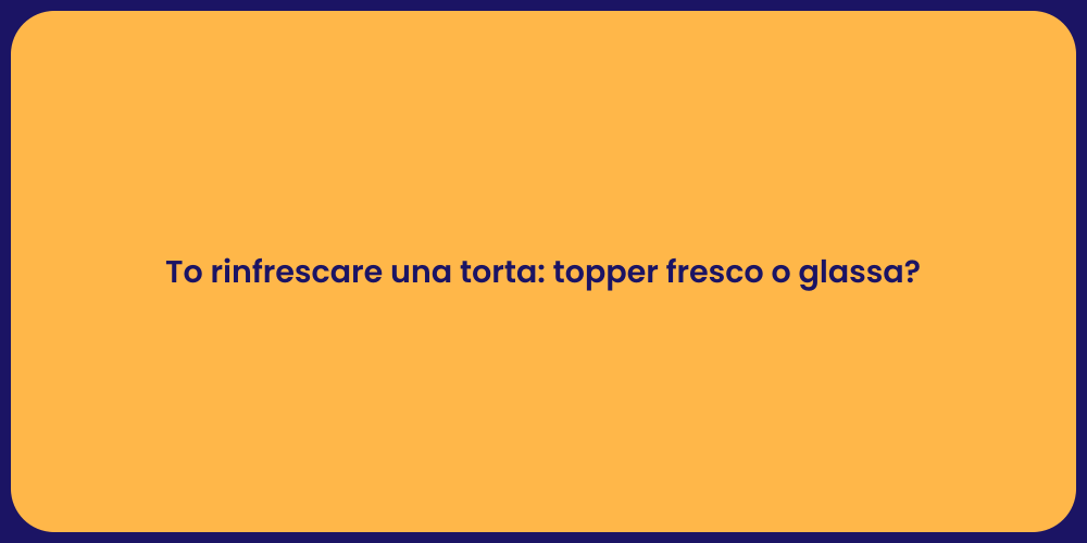 To rinfrescare una torta: topper fresco o glassa?