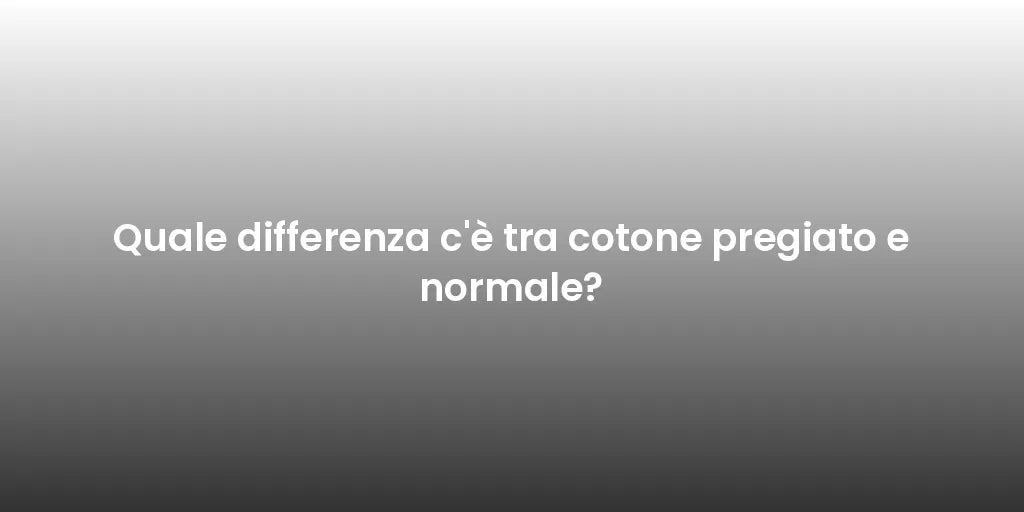 Quale differenza c'è tra cotone pregiato e normale?