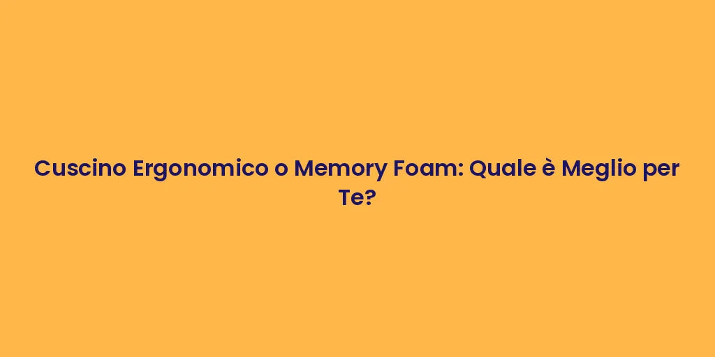 Cuscino Ergonomico o Memory Foam: Quale è Meglio per Te?