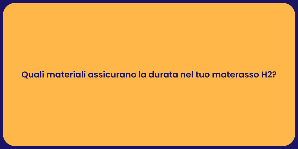 Quali materiali assicurano la durata nel tuo materasso H2?