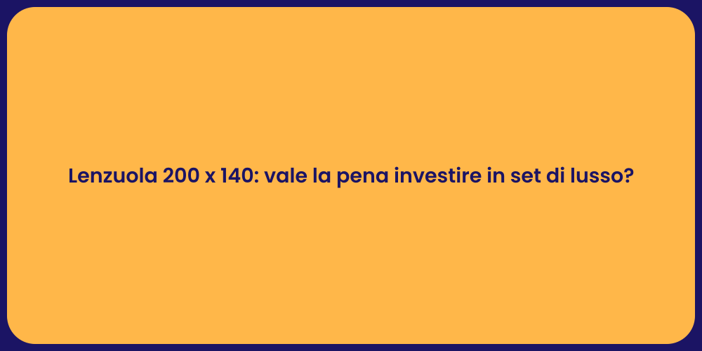 Lenzuola 200 x 140: vale la pena investire in set di lusso?