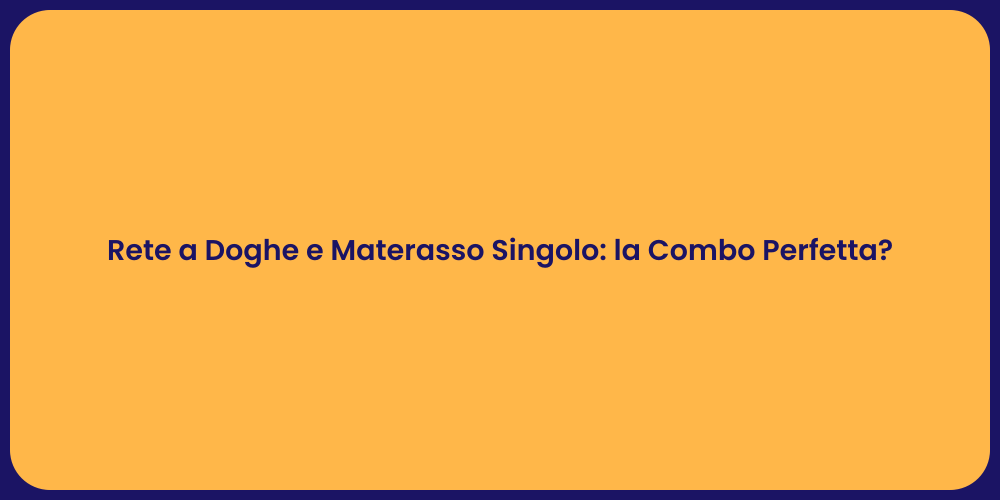 Rete a Doghe e Materasso Singolo: la Combo Perfetta?