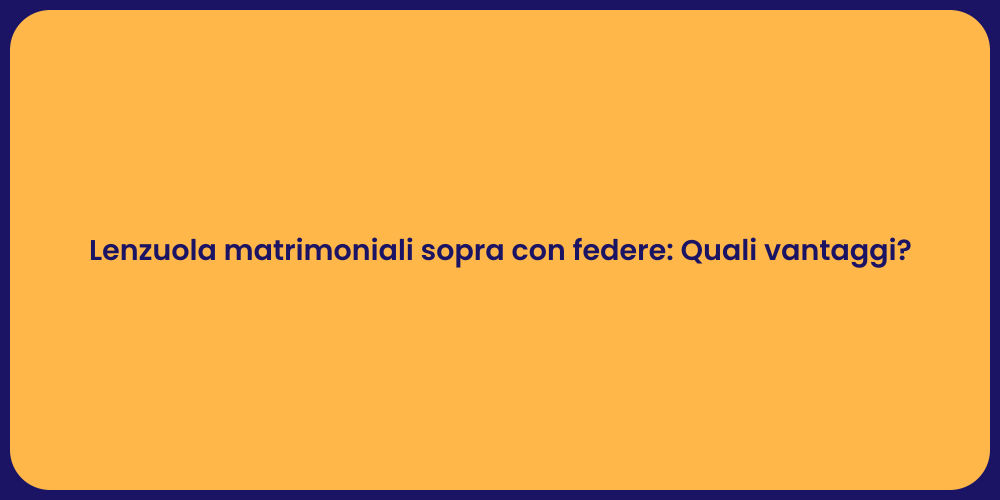 Lenzuola matrimoniali sopra con federe: Quali vantaggi?