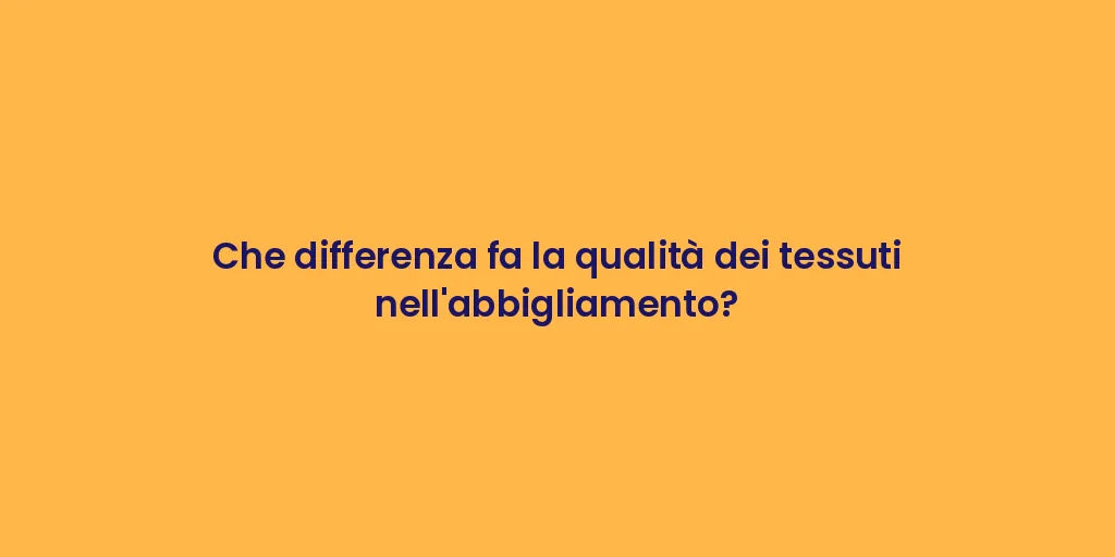 Che differenza fa la qualità dei tessuti nell'abbigliamento?