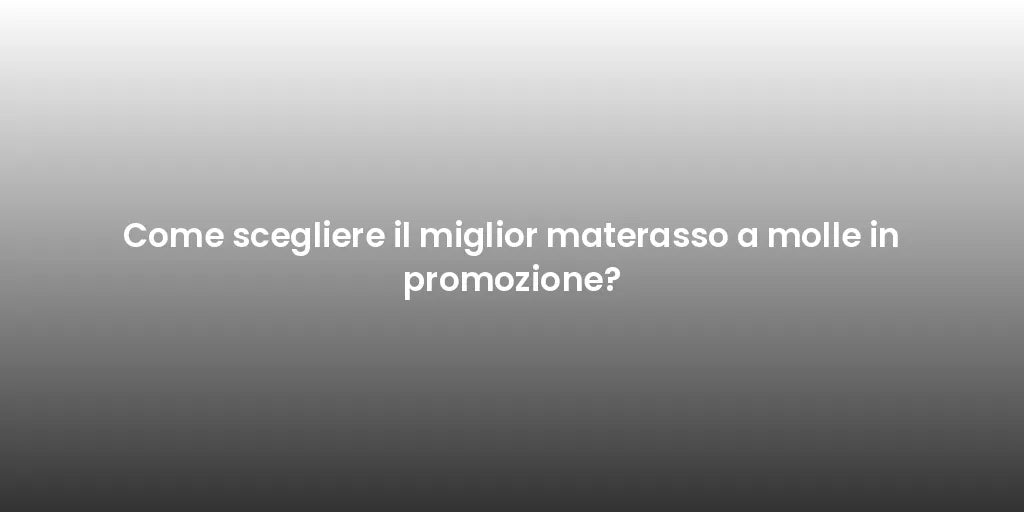 Come scegliere il miglior materasso a molle in promozione?