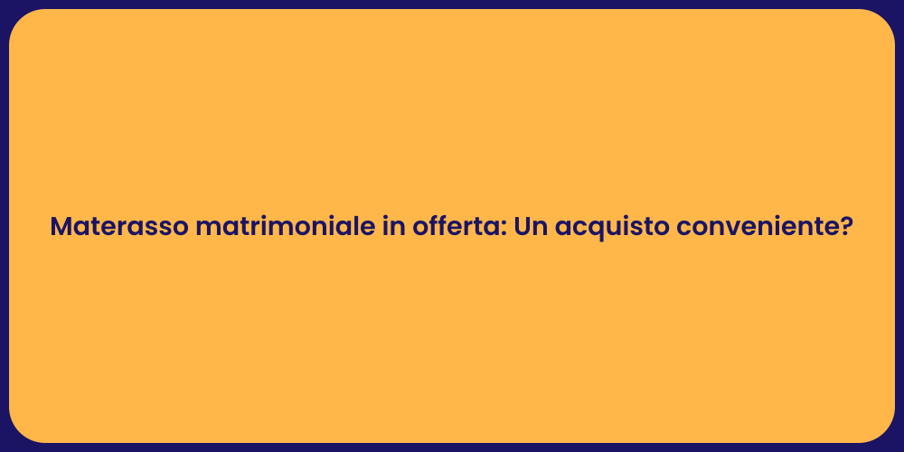 Materasso matrimoniale in offerta: Un acquisto conveniente?