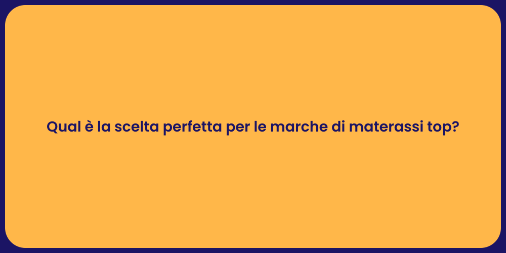 Qual è la scelta perfetta per le marche di materassi top?