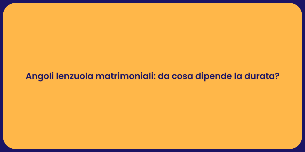 Angoli lenzuola matrimoniali: da cosa dipende la durata?