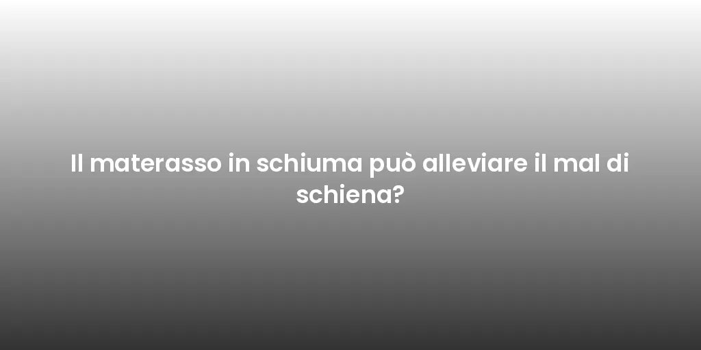 Il materasso in schiuma può alleviare il mal di schiena?