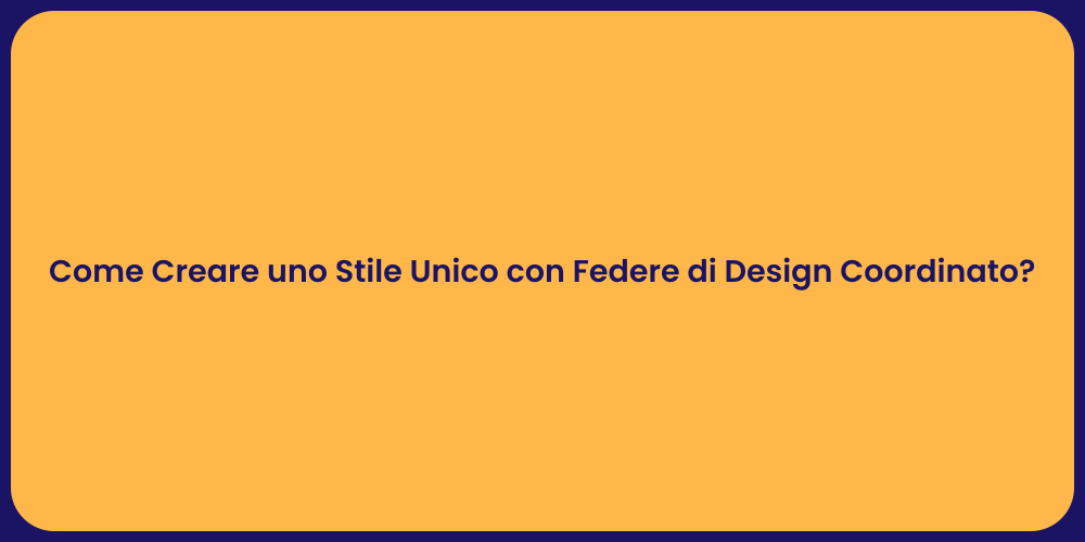Come Creare uno Stile Unico con Federe di Design Coordinato?
