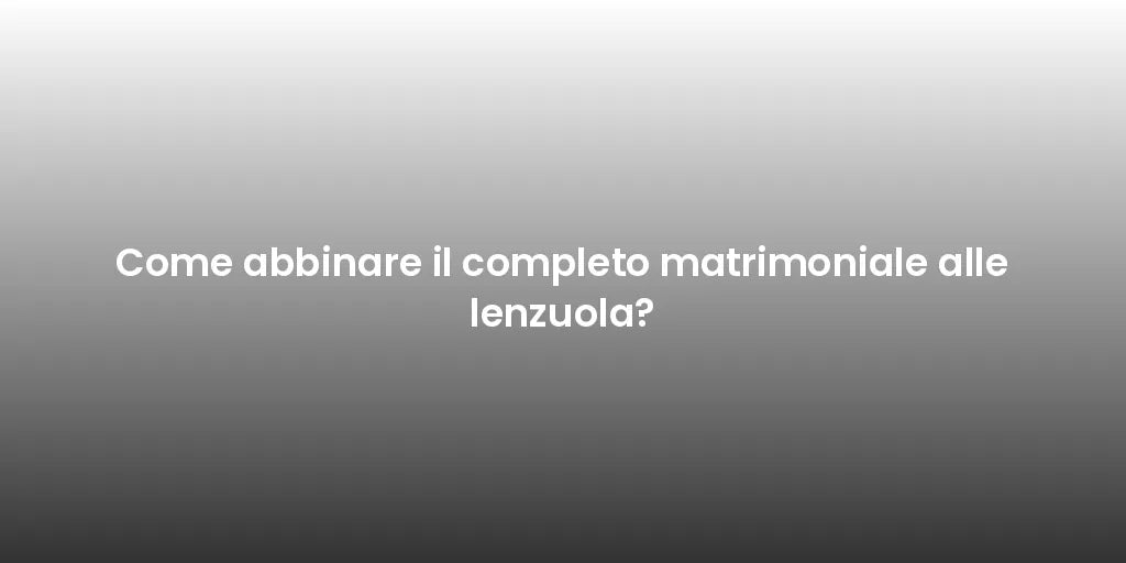 Come abbinare il completo matrimoniale alle lenzuola?