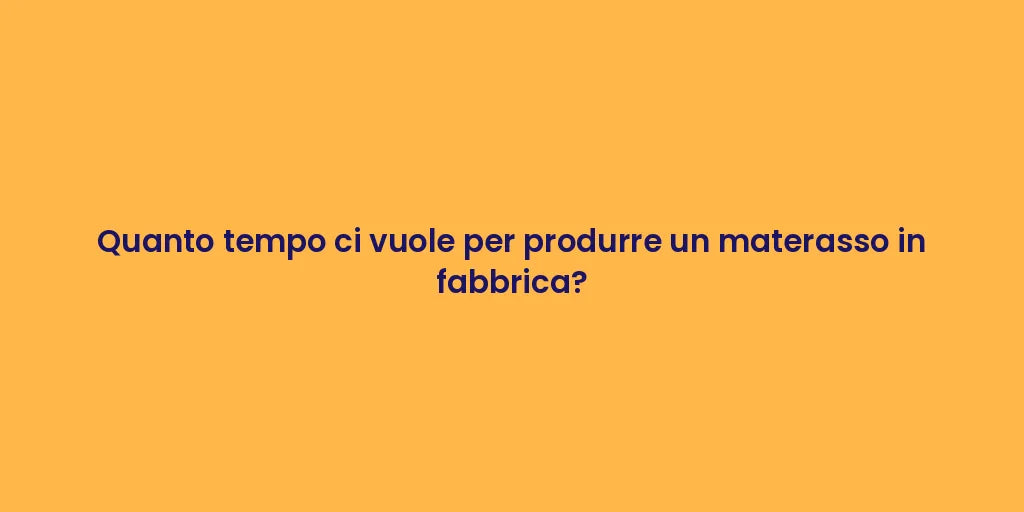 Quanto tempo ci vuole per produrre un materasso in fabbrica?