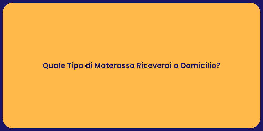 Quale Tipo di Materasso Riceverai a Domicilio?