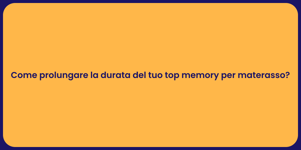 Come prolungare la durata del tuo top memory per materasso?