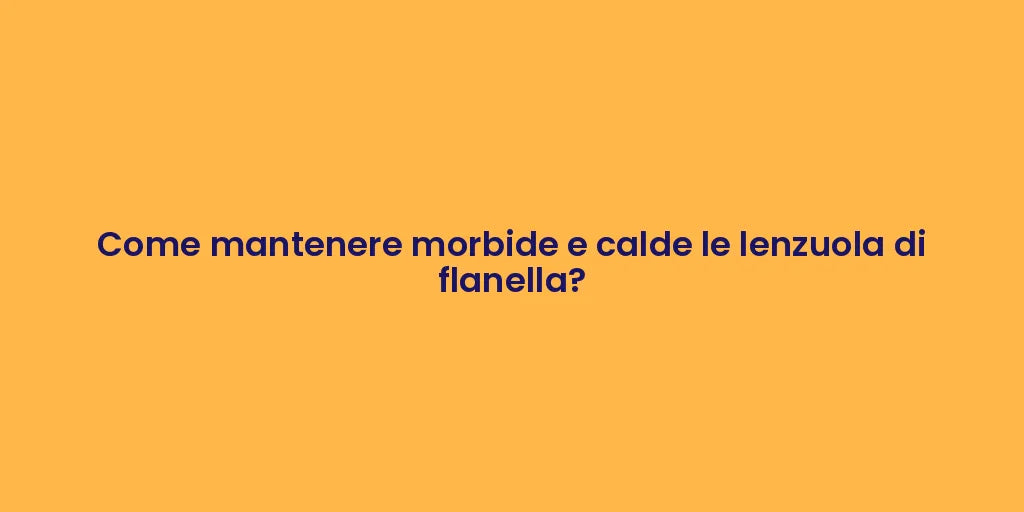Come mantenere morbide e calde le lenzuola di flanella?
