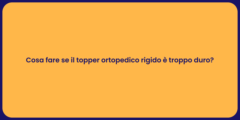 Cosa fare se il topper ortopedico rigido è troppo duro?
