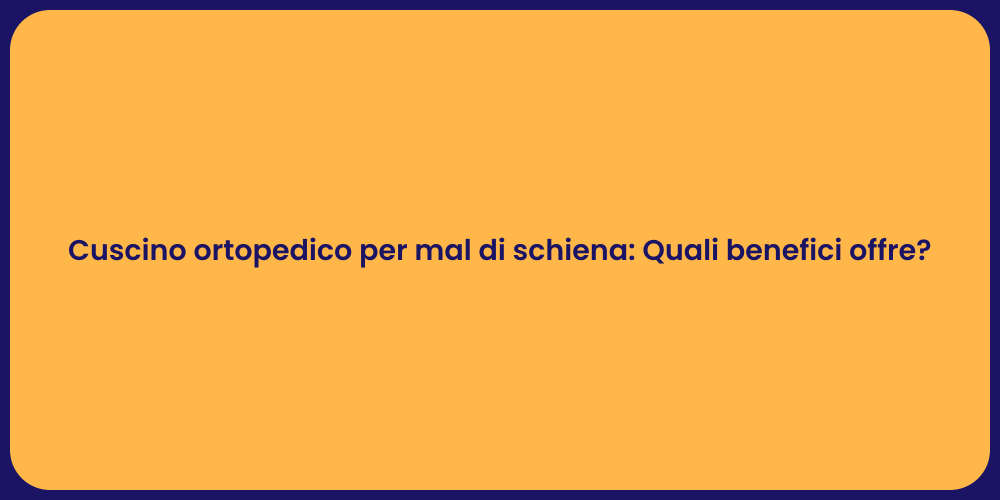 Cuscino ortopedico per mal di schiena: Quali benefici offre?