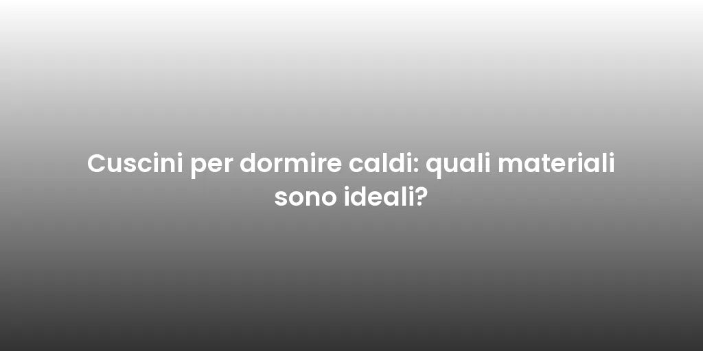Cuscini per dormire caldi: quali materiali sono ideali?