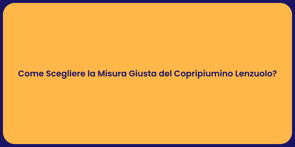 Come Scegliere la Misura Giusta del Copripiumino Lenzuolo?