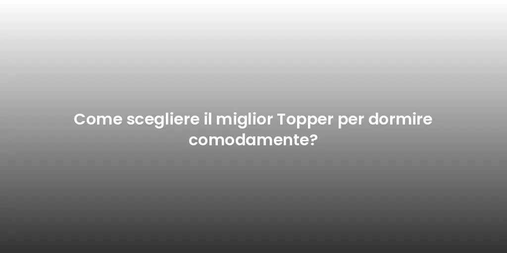 Come scegliere il miglior Topper per dormire comodamente?