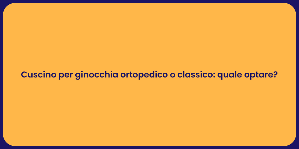 Cuscino per ginocchia ortopedico o classico: quale optare?