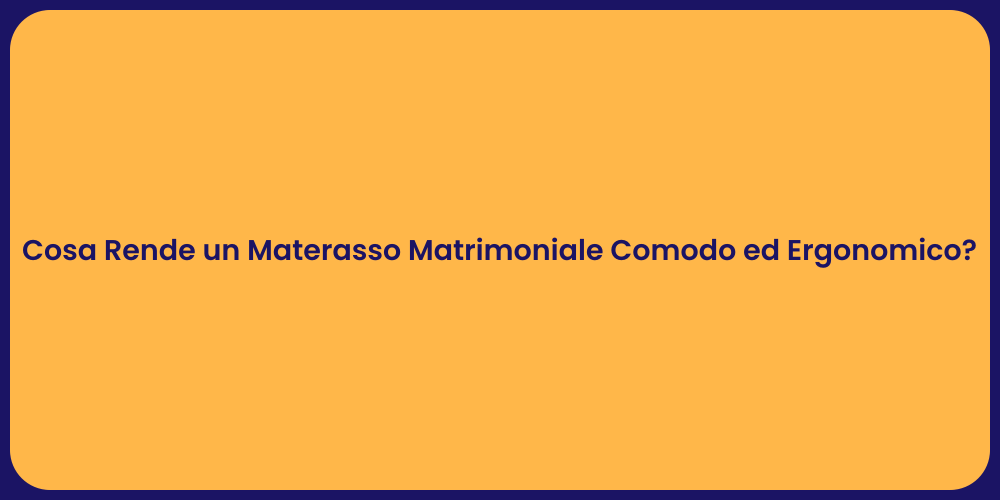 Cosa Rende un Materasso Matrimoniale Comodo ed Ergonomico?