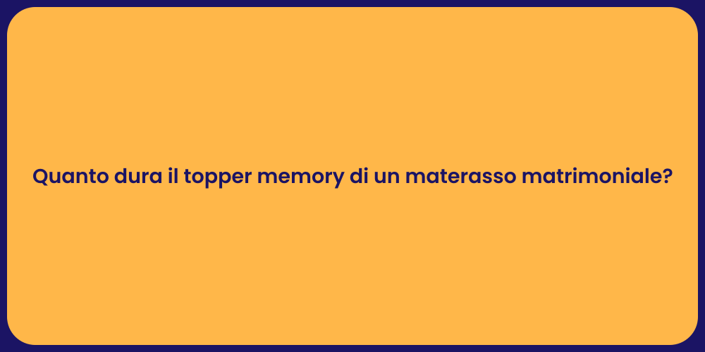 Quanto dura il topper memory di un materasso matrimoniale?