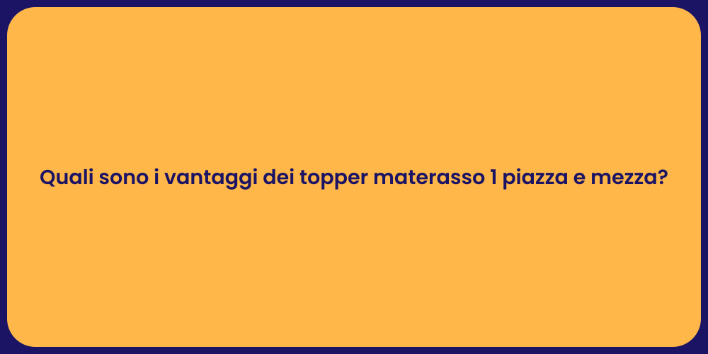 Quali sono i vantaggi dei topper materasso 1 piazza e mezza?