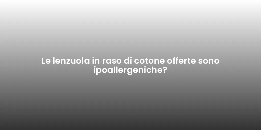 Le lenzuola in raso di cotone offerte sono ipoallergeniche?