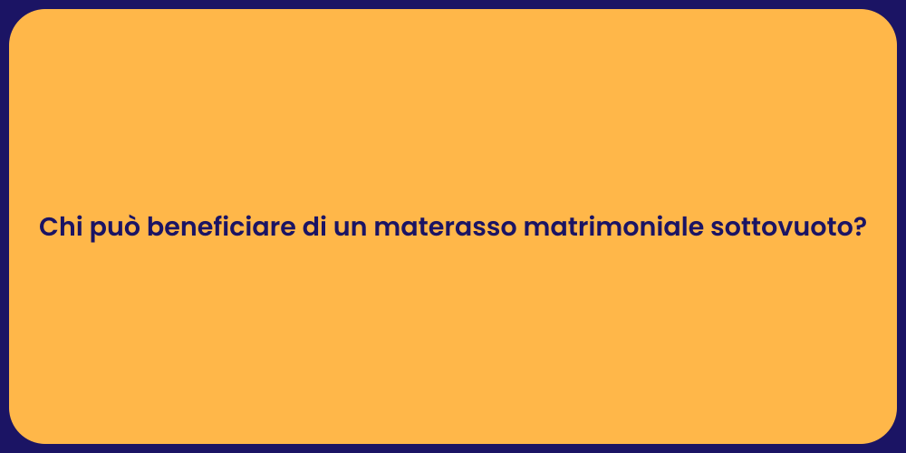 Chi può beneficiare di un materasso matrimoniale sottovuoto?
