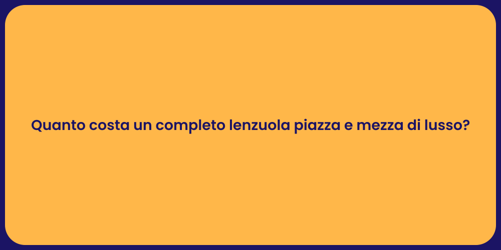 Quanto costa un completo lenzuola piazza e mezza di lusso?