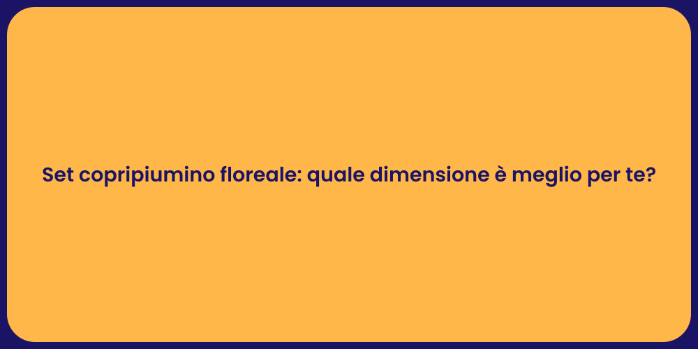 Set copripiumino floreale: quale dimensione è meglio per te?