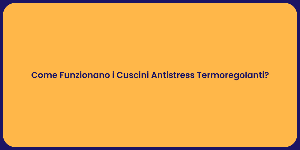 Come Funzionano i Cuscini Antistress Termoregolanti?