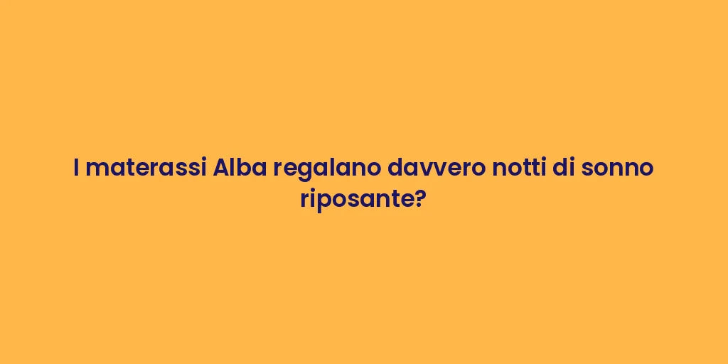 I materassi Alba regalano davvero notti di sonno riposante?
