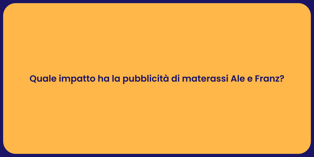 Quale impatto ha la pubblicità di materassi Ale e Franz?