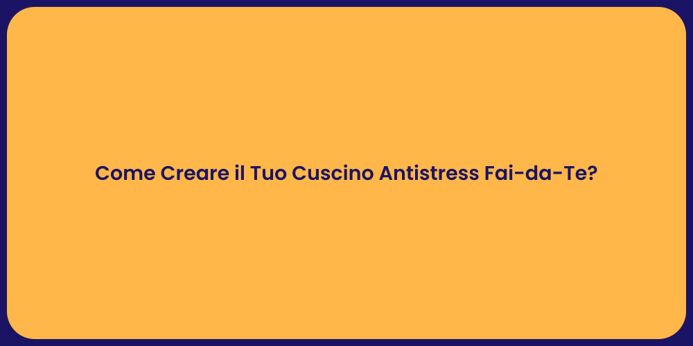 Come Creare il Tuo Cuscino Antistress Fai-da-Te?