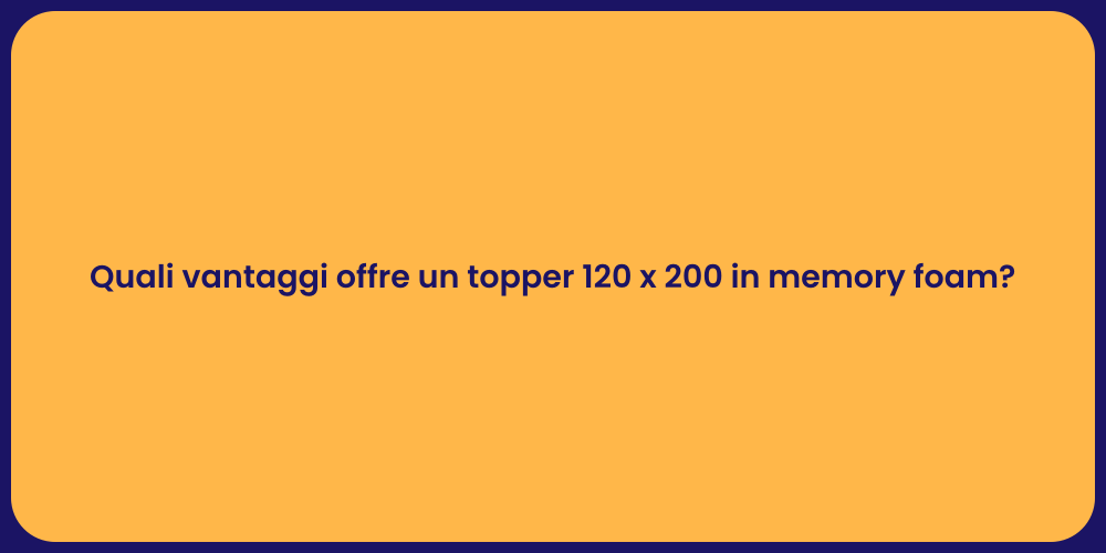 Quali vantaggi offre un topper 120 x 200 in memory foam?