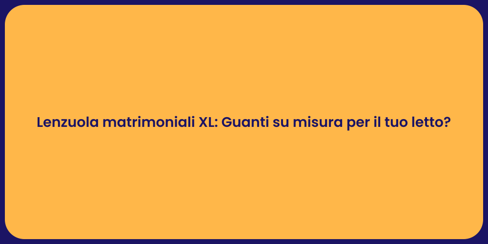 Lenzuola matrimoniali XL: Guanti su misura per il tuo letto?