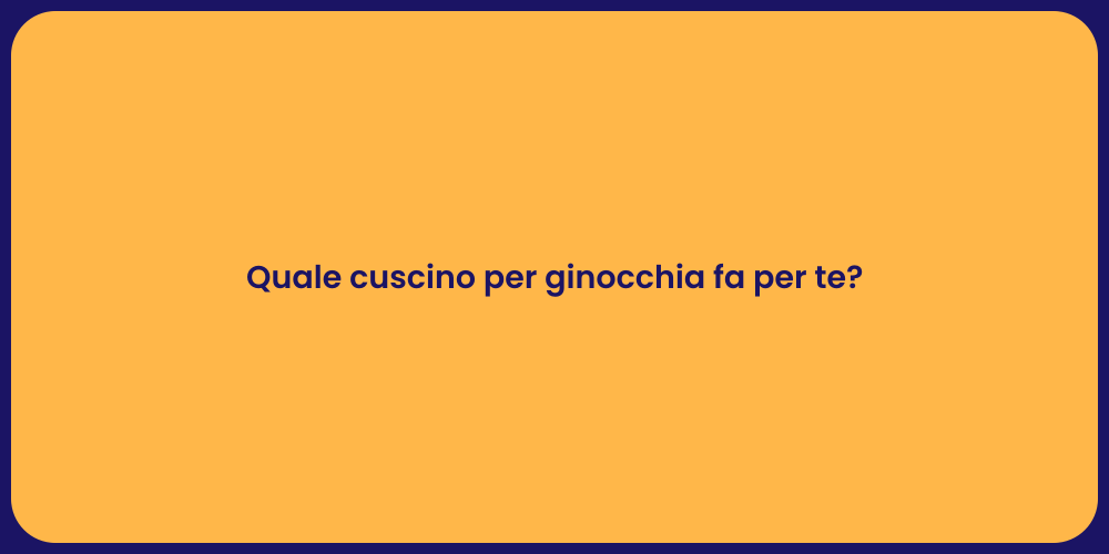 Quale cuscino per ginocchia fa per te?
