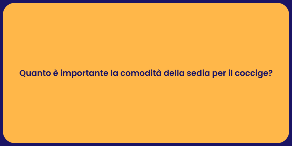 Quanto è importante la comodità della sedia per il coccige?